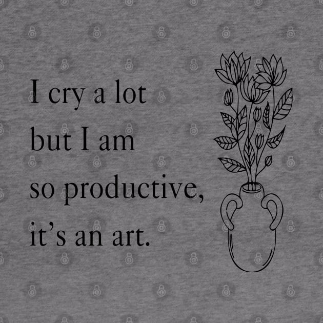 I Cry A Lot But I Am So Productive It's An Art by Slondes